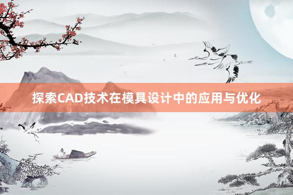 探索CAD技术在模具设计中的应用与优化